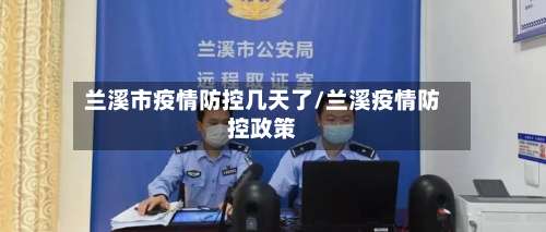 兰溪市疫情防控几天了/兰溪疫情防控政策