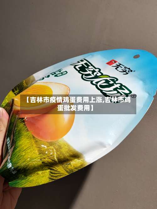 【吉林市疫情鸡蛋费用上涨,吉林市鸡蛋批发费用】