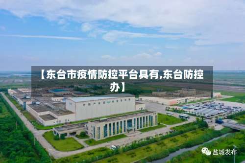 【东台市疫情防控平台具有,东台防控办】