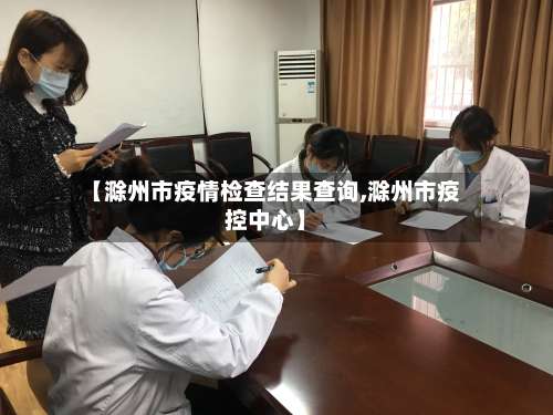 【滁州市疫情检查结果查询,滁州市疫控中心】-第2张图片