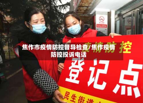 焦作市疫情防控督导检查/焦作疫情防控投诉电话