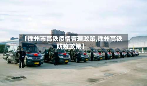 【徐州市高铁疫情管理政策,徐州高铁防疫政策】
