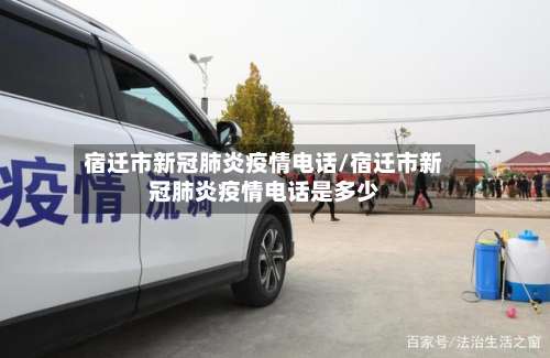宿迁市新冠肺炎疫情电话/宿迁市新冠肺炎疫情电话是多少-第2张图片