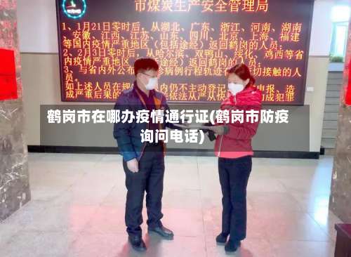 鹤岗市在哪办疫情通行证(鹤岗市防疫询问电话)