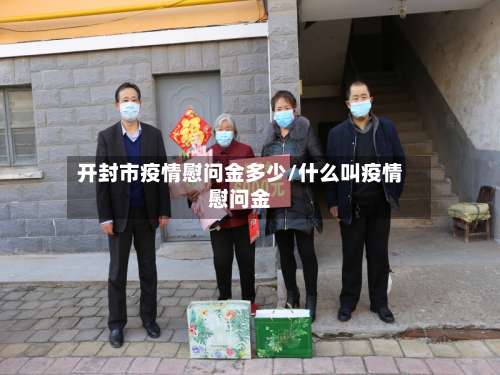 开封市疫情慰问金多少/什么叫疫情慰问金