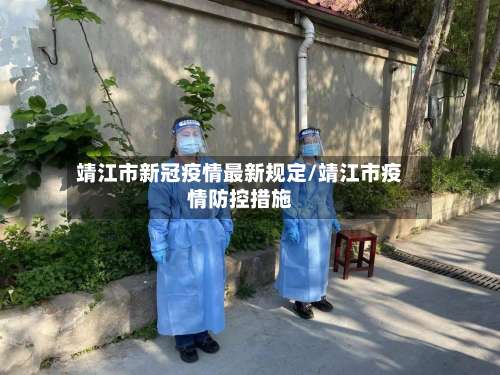 靖江市新冠疫情最新规定/靖江市疫情防控措施