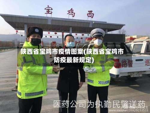 陕西省宝鸡市疫情图案(陕西省宝鸡市防疫最新规定)