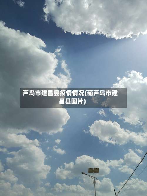 芦岛市建昌县疫情情况(葫芦岛市建昌县图片)-第2张图片