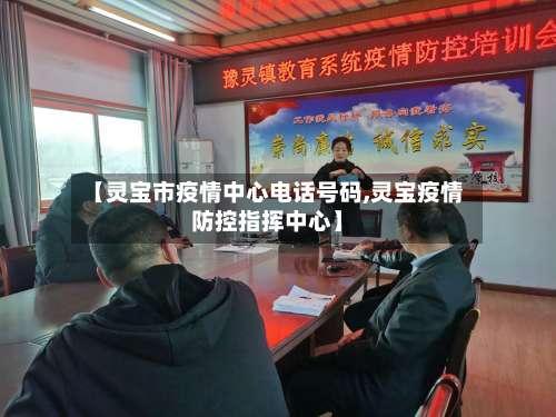 【灵宝市疫情中心电话号码,灵宝疫情防控指挥中心】