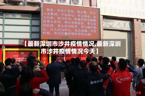 【最新深圳市沙井疫情情况,最新深圳市沙井疫情情况今天】-第2张图片