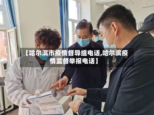 【哈尔滨市疫情督导组电话,哈尔滨疫情监督举报电话】