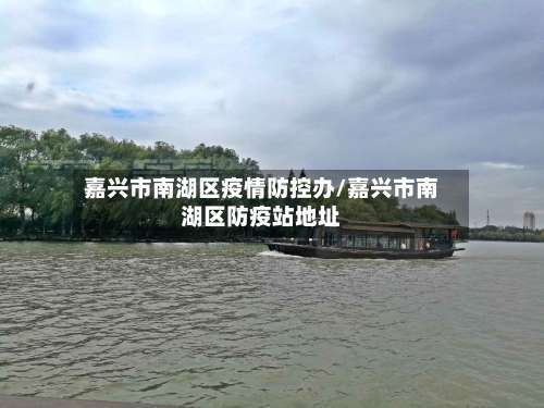 嘉兴市南湖区疫情防控办/嘉兴市南湖区防疫站地址-第2张图片