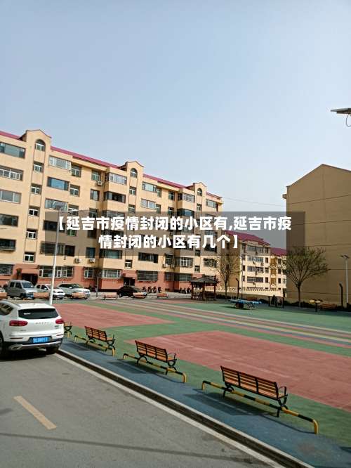 【延吉市疫情封闭的小区有,延吉市疫情封闭的小区有几个】