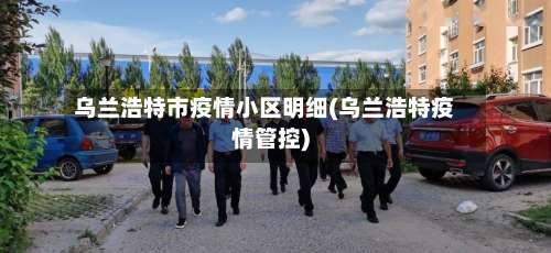 乌兰浩特市疫情小区明细(乌兰浩特疫情管控)