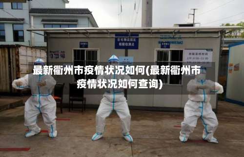 最新衢州市疫情状况如何(最新衢州市疫情状况如何查询)