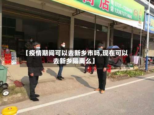 【疫情期间可以去新乡市吗,现在可以去新乡隔离么】