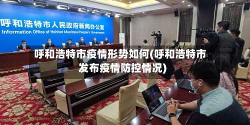 呼和浩特市疫情形势如何(呼和浩特市发布疫情防控情况)