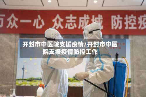 开封市中医院支援疫情/开封市中医院支援疫情防控工作-第2张图片