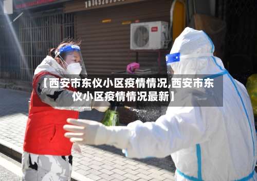 【西安市东仪小区疫情情况,西安市东仪小区疫情情况最新】