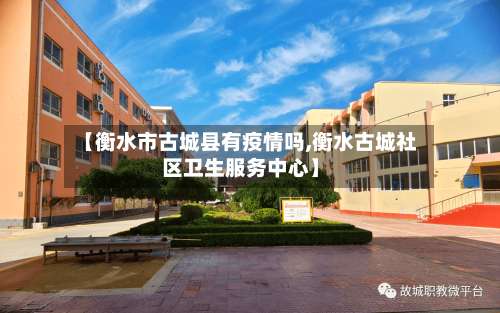 【衡水市古城县有疫情吗,衡水古城社区卫生服务中心】