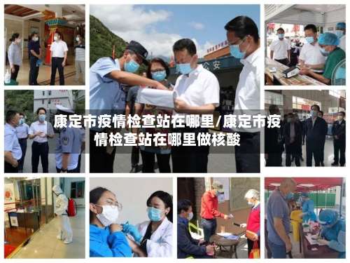 康定市疫情检查站在哪里/康定市疫情检查站在哪里做核酸