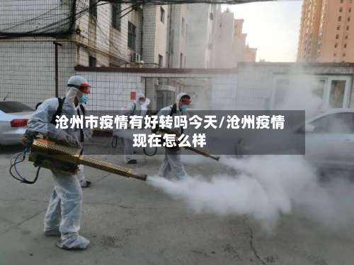 沧州市疫情有好转吗今天/沧州疫情现在怎么样