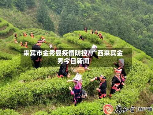 来宾市金秀县疫情防控/广西来宾金秀今日新闻