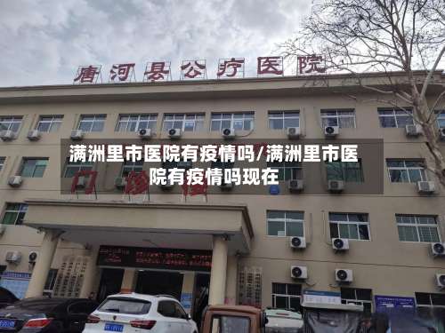 满洲里市医院有疫情吗/满洲里市医院有疫情吗现在-第2张图片