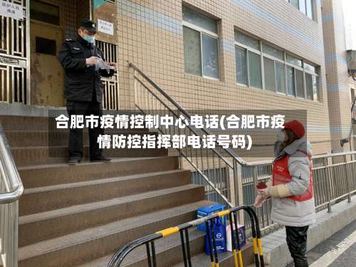 合肥市疫情控制中心电话(合肥市疫情防控指挥部电话号码)