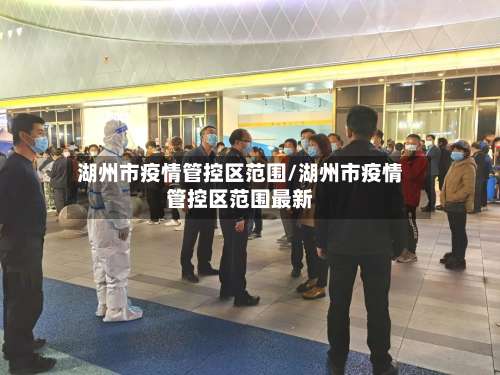 湖州市疫情管控区范围/湖州市疫情管控区范围最新