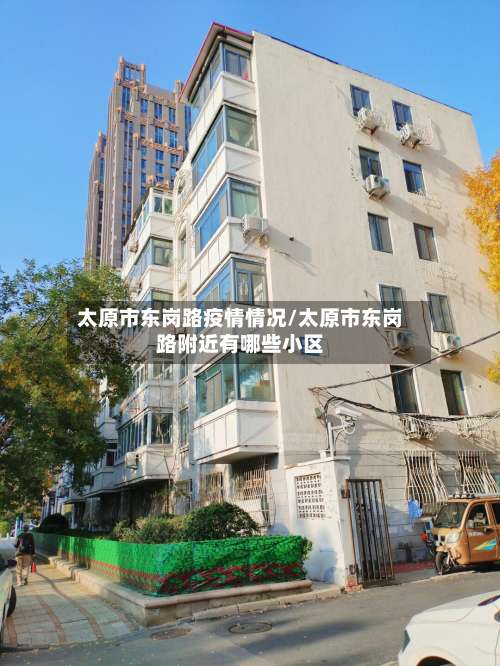 太原市东岗路疫情情况/太原市东岗路附近有哪些小区