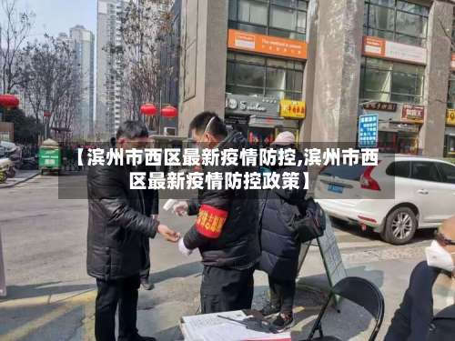 【滨州市西区最新疫情防控,滨州市西区最新疫情防控政策】-第2张图片