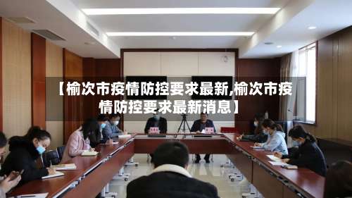 【榆次市疫情防控要求最新,榆次市疫情防控要求最新消息】
