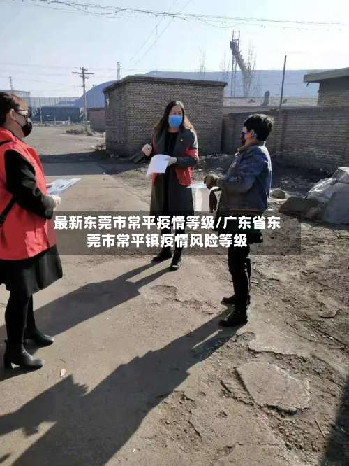 最新东莞市常平疫情等级/广东省东莞市常平镇疫情风险等级-第3张图片
