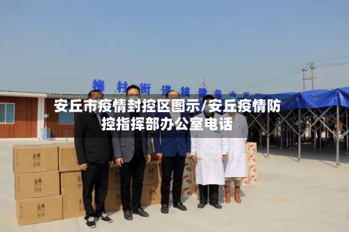 安丘市疫情封控区图示/安丘疫情防控指挥部办公室电话-第2张图片
