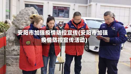 安阳市加强疫情防控宣传(安阳市加强疫情防控宣传活动)