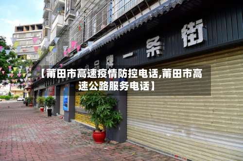 【莆田市高速疫情防控电话,莆田市高速公路服务电话】