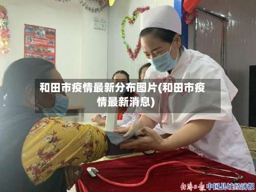 和田市疫情最新分布图片(和田市疫情最新消息)