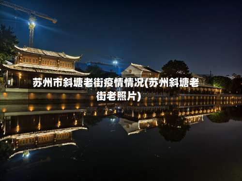 苏州市斜塘老街疫情情况(苏州斜塘老街老照片)