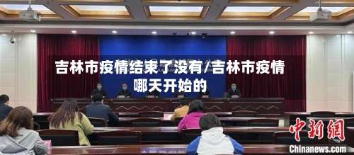 吉林市疫情结束了没有/吉林市疫情哪天开始的