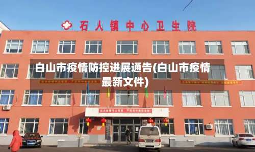 白山市疫情防控进展通告(白山市疫情最新文件)