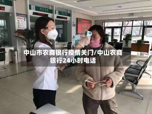 中山市农商银行疫情关门/中山农商银行24小时电话-第2张图片
