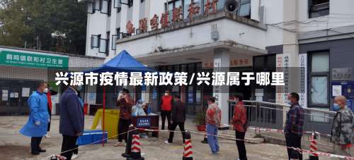 兴源市疫情最新政策/兴源属于哪里