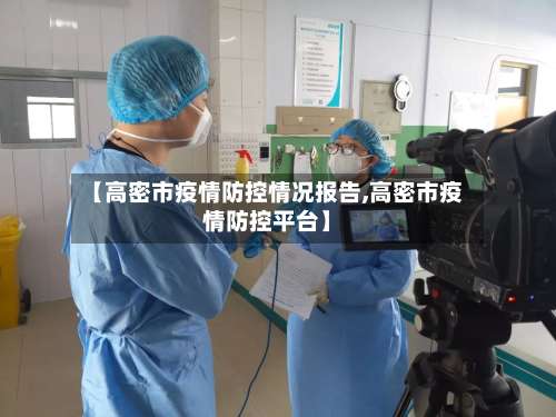 【高密市疫情防控情况报告,高密市疫情防控平台】