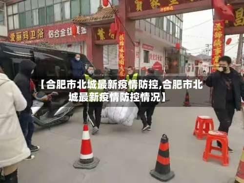 【合肥市北城最新疫情防控,合肥市北城最新疫情防控情况】