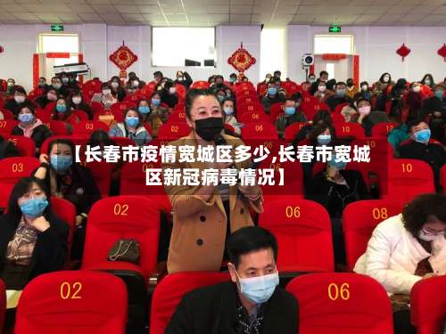 【长春市疫情宽城区多少,长春市宽城区新冠病毒情况】