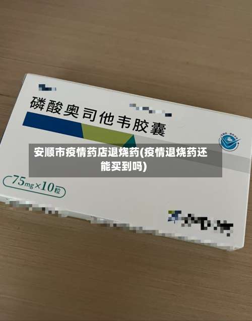 安顺市疫情药店退烧药(疫情退烧药还能买到吗)