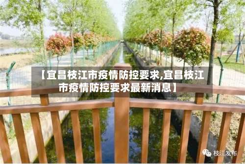 【宜昌枝江市疫情防控要求,宜昌枝江市疫情防控要求最新消息】