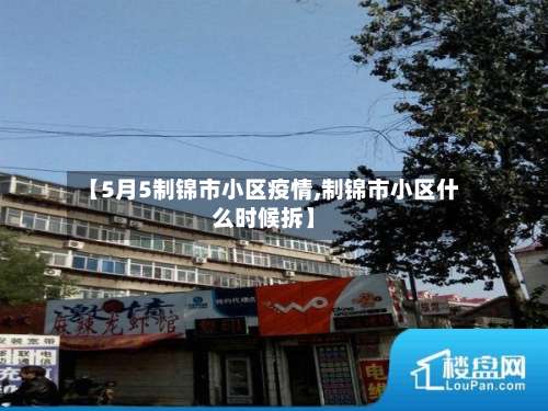 【5月5制锦市小区疫情,制锦市小区什么时候拆】