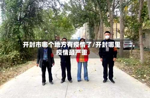 开封市哪个地方有疫情了/开封哪里疫情最严重